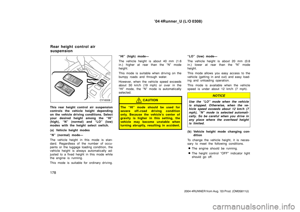 TOYOTA 4RUNNER 2004 N210 / 4.G Owners Manual ’04 4Runner_U (L/O 0308)
178
2004 4RUNNER from Aug. ’03 Prod. (OM35811U)
This rear height control air suspension
controls the vehicle height depending
on the vehicle driving conditions. Select
you