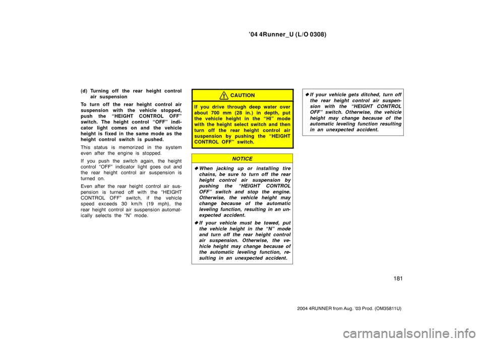 TOYOTA 4RUNNER 2004 N210 / 4.G Owners Manual ’04 4Runner_U (L/O 0308)
181
2004 4RUNNER from Aug. ’03 Prod. (OM35811U)
(d) Turning off  the rear height control
air suspension
To turn off the rear height control air
suspension with the vehicle