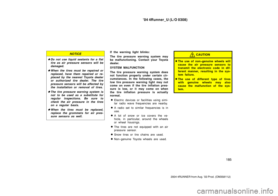 TOYOTA 4RUNNER 2004 N210 / 4.G Owners Manual ’04 4Runner_U (L/O 0308)
185
2004 4RUNNER from Aug. ’03 Prod. (OM35811U)
NOTICE
Do not use liquid sealants for a flat
tire as air  pressure sensors will be
damaged.
 When the tires must be repai