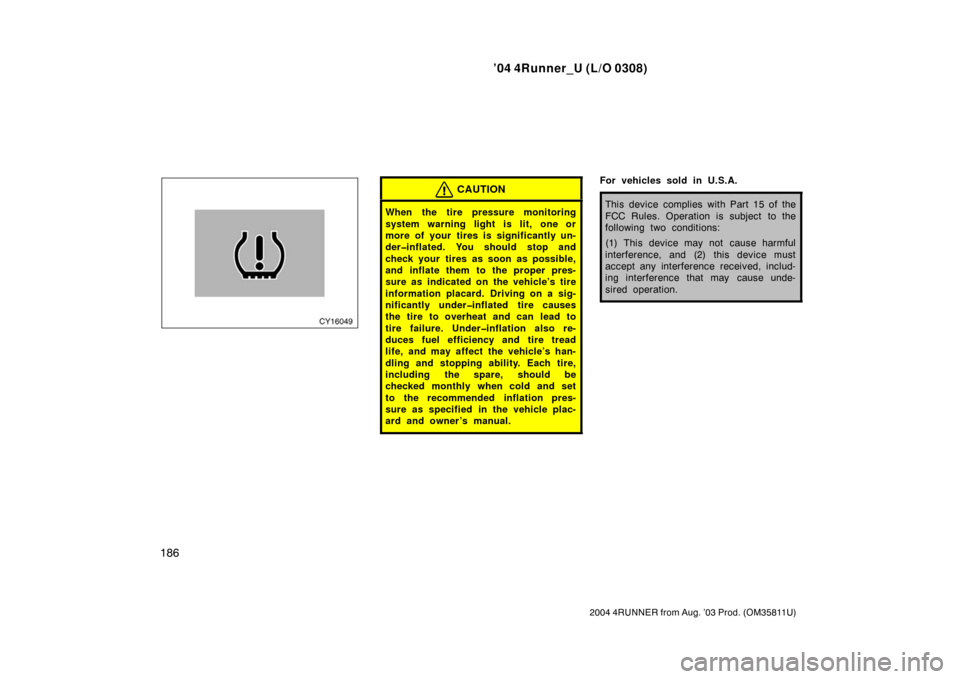 TOYOTA 4RUNNER 2004 N210 / 4.G Owners Manual ’04 4Runner_U (L/O 0308)
186
2004 4RUNNER from Aug. ’03 Prod. (OM35811U)
CAUTION
When the tire pressure monitoring
system warning light is lit, one or
more of your tires is significantly un-
der�i