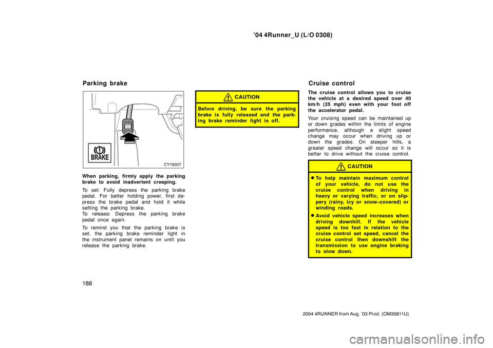 TOYOTA 4RUNNER 2004 N210 / 4.G Owners Manual ’04 4Runner_U (L/O 0308)
188
2004 4RUNNER from Aug. ’03 Prod. (OM35811U)
When parking, firmly apply the parking
brake to avoid inadvertent creeping.
To set: Fully depress the parking brake
pedal. 