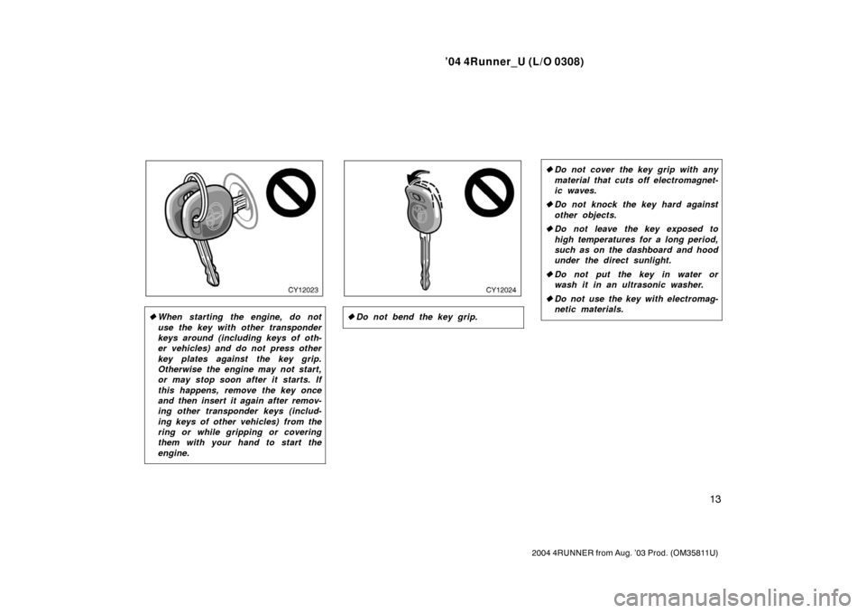 TOYOTA 4RUNNER 2004 N210 / 4.G Owners Manual ’04 4Runner_U (L/O 0308)
13
2004 4RUNNER from Aug. ’03 Prod. (OM35811U)
When starting the engine, do not
use the key with other transponder
keys around (including keys of oth-
er vehicles) and do