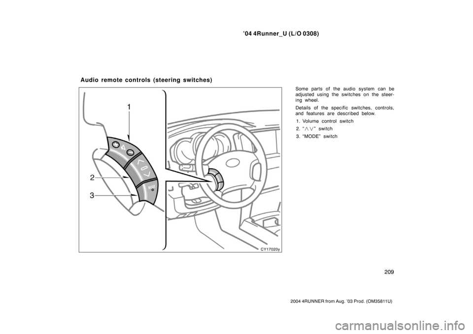 TOYOTA 4RUNNER 2004 N210 / 4.G Owners Manual ’04 4Runner_U (L/O 0308)
209
2004 4RUNNER from Aug. ’03 Prod. (OM35811U)
Some parts of the audio system can be
adjusted using the switches on the steer-
ing wheel.
Details of the specific switches