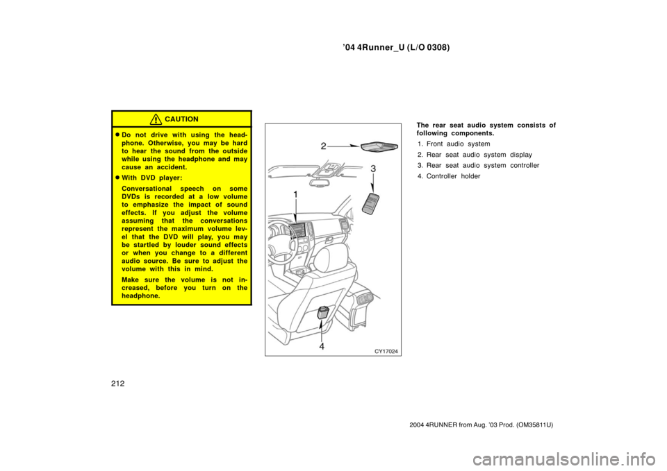 TOYOTA 4RUNNER 2004 N210 / 4.G Owners Manual ’04 4Runner_U (L/O 0308)
212
2004 4RUNNER from Aug. ’03 Prod. (OM35811U)
CAUTION
Do not drive with using the head-
phone. Otherwise, you may be hard
to hear the sound from the outside
while using