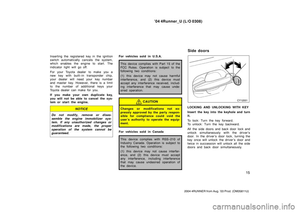 TOYOTA 4RUNNER 2004 N210 / 4.G Owners Manual ’04 4Runner_U (L/O 0308)
15
2004 4RUNNER from Aug. ’03 Prod. (OM35811U)
Inserting the registered key in the ignition
switch automatically cancels the system,
which enables the engine to start. The