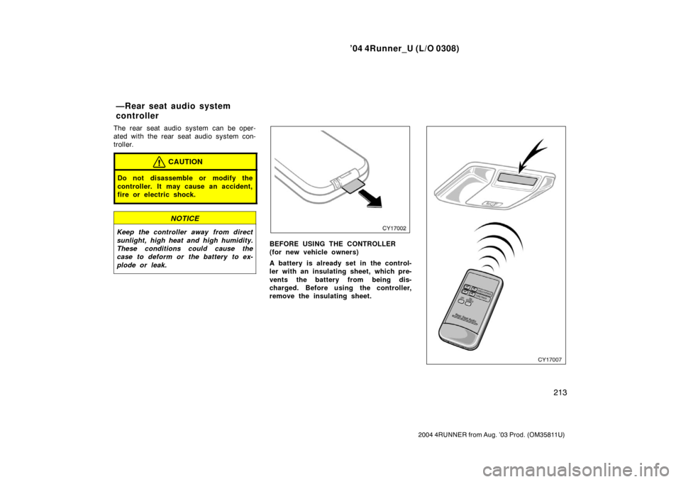 TOYOTA 4RUNNER 2004 N210 / 4.G Owners Manual ’04 4Runner_U (L/O 0308)
213
2004 4RUNNER from Aug. ’03 Prod. (OM35811U)
The rear seat audio system can be oper-
ated with the rear seat audio system con-
troller.
CAUTION
Do not disassemble or mo