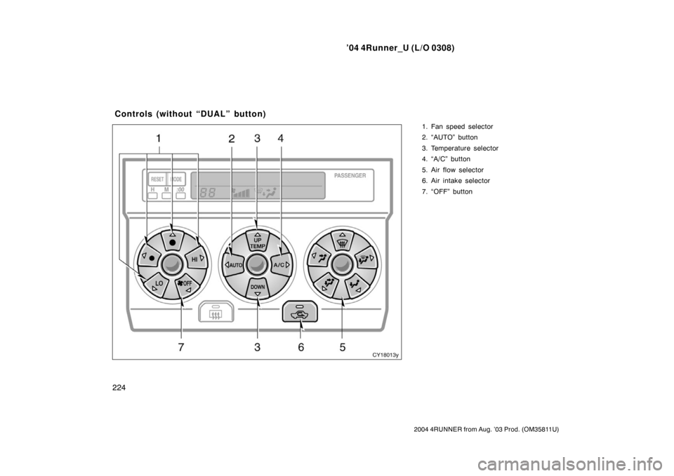 TOYOTA 4RUNNER 2004 N210 / 4.G Owners Manual ’04 4Runner_U (L/O 0308)
224
2004 4RUNNER from Aug. ’03 Prod. (OM35811U)
1. Fan speed selector
2. “AUTO” button
3. Temperature selector
4. “A/C” button
5. Air flow selector
6. Air intake s TOYOTA 4RUNNER 2004 N210 / 4.G Owners Manual ’04 4Runner_U (L/O 0308)
224
2004 4RUNNER from Aug. ’03 Prod. (OM35811U)
1. Fan speed selector
2. “AUTO” button
3. Temperature selector
4. “A/C” button
5. Air flow selector
6. Air intake s