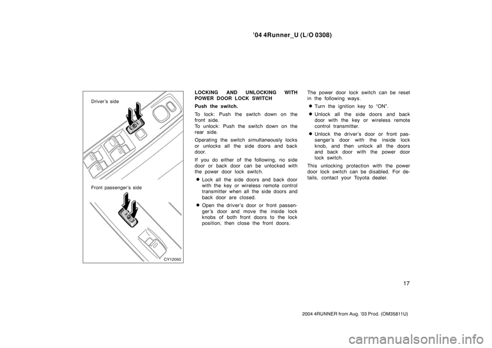 TOYOTA 4RUNNER 2004 N210 / 4.G Owners Manual ’04 4Runner_U (L/O 0308)
17
2004 4RUNNER from Aug. ’03 Prod. (OM35811U)
Driver’s side
Front passenger’s side
LOCKING AND UNLOCKING WITH
POWER DOOR LOCK SWITCH
Push the switch.
To lock: Push th