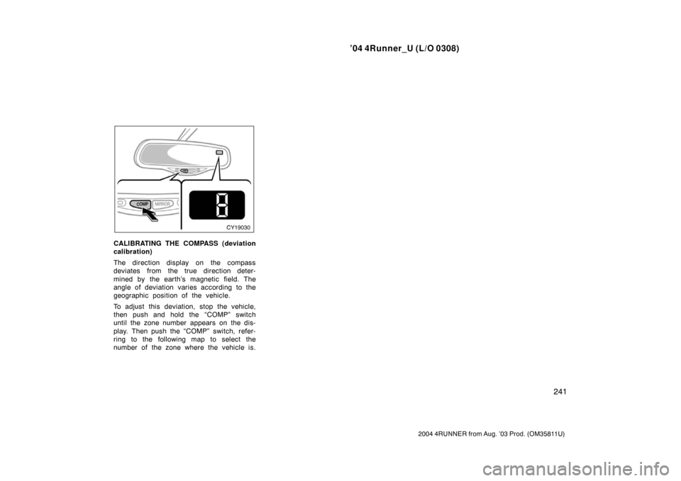 TOYOTA 4RUNNER 2004 N210 / 4.G Owners Manual ’04 4Runner_U (L/O 0308)
241
2004 4RUNNER from Aug. ’03 Prod. (OM35811U)
CALIBRATING THE COMPASS (deviation
calibration)
The direction display on the compass
deviates from the true direction deter