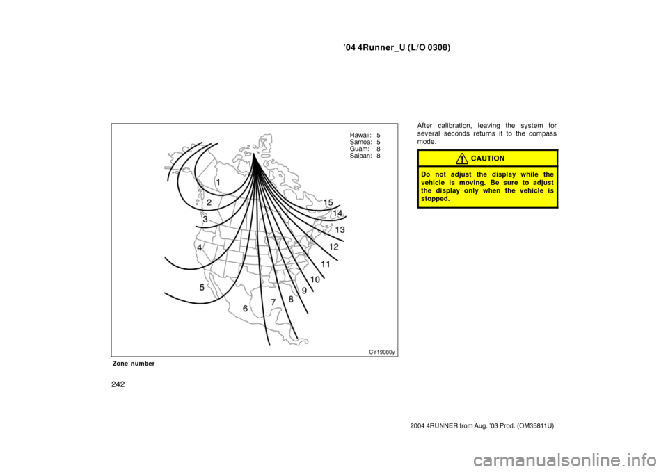 TOYOTA 4RUNNER 2004 N210 / 4.G Owners Manual ’04 4Runner_U (L/O 0308)
242
2004 4RUNNER from Aug. ’03 Prod. (OM35811U)
Zone number
After calibration, leaving the system for
several seconds returns it to the compass
mode.
CAUTION
Do not adjust