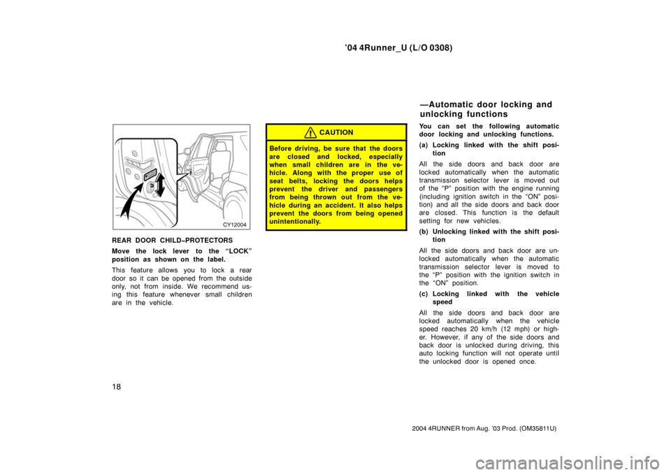 TOYOTA 4RUNNER 2004 N210 / 4.G Owners Manual ’04 4Runner_U (L/O 0308)
18
2004 4RUNNER from Aug. ’03 Prod. (OM35811U)
REAR DOOR CHILD�PROTECTORS
Move the lock lever to the “LOCK”
position as shown on the label.
This feature allows you to 