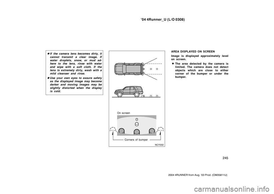 TOYOTA 4RUNNER 2004 N210 / 4.G Owners Manual ’04 4Runner_U (L/O 0308)
245
2004 4RUNNER from Aug. ’03 Prod. (OM35811U)
If the camera lens becomes dirty, it
cannot transmit a clear image. If
water droplets, snow, or mud ad-
here to the lens, 