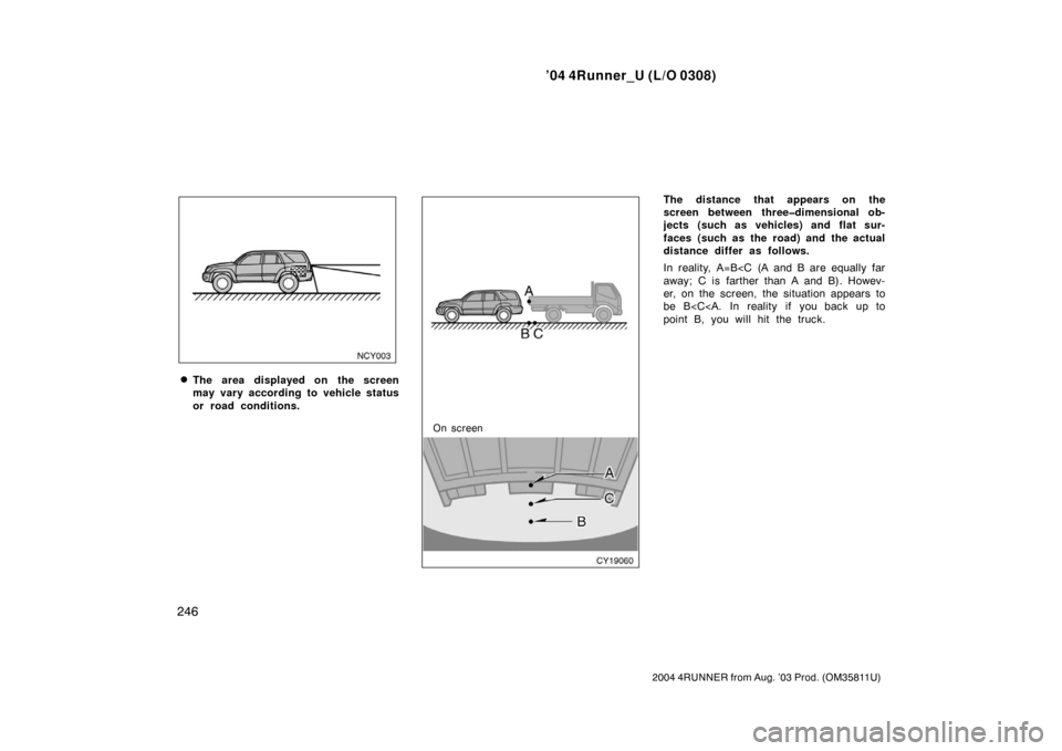 TOYOTA 4RUNNER 2004 N210 / 4.G Owners Manual ’04 4Runner_U (L/O 0308)
246
2004 4RUNNER from Aug. ’03 Prod. (OM35811U)
The area displayed on the screen
may vary according to vehicle status
or road conditions.
On screen
The distance that appe