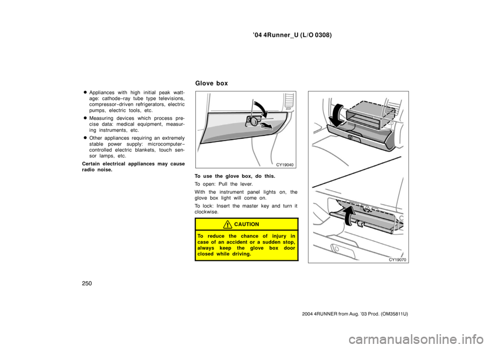 TOYOTA 4RUNNER 2004 N210 / 4.G Owners Manual ’04 4Runner_U (L/O 0308)
250
2004 4RUNNER from Aug. ’03 Prod. (OM35811U)
Appliances with high initial peak watt-
age: cathode− ray tube type televisions,
compressor −driven refrigerators, ele