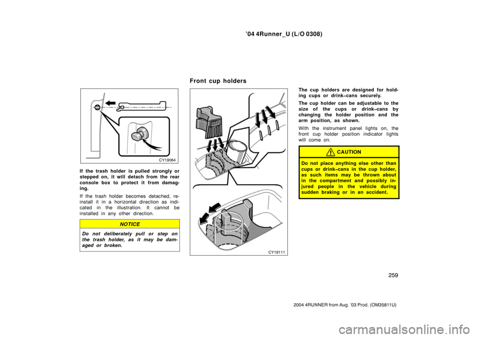 TOYOTA 4RUNNER 2004 N210 / 4.G Owners Manual ’04 4Runner_U (L/O 0308)
259
2004 4RUNNER from Aug. ’03 Prod. (OM35811U)
If the trash holder is pulled strongly or
stepped on, it will detach from the rear
console box to protect it from damag-
in