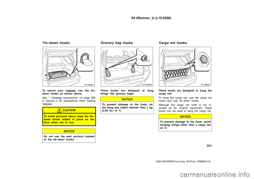TOYOTA 4RUNNER 2004 N210 / 4.G Owners Manual ’04 4Runner_U (L/O 0308)
263
2004 4RUNNER from Aug. ’03 Prod. (OM35811U)
To secure your  luggage, use the tie�
down hooks as shown above.
See “—Stowage precautions” on page 293
in Section 2 