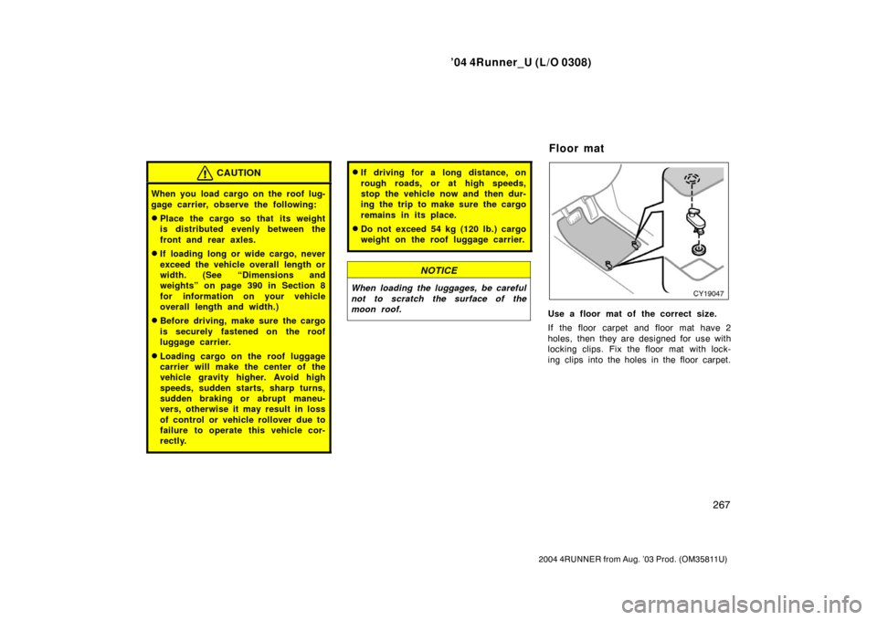 TOYOTA 4RUNNER 2004 N210 / 4.G Owners Manual ’04 4Runner_U (L/O 0308)
267
2004 4RUNNER from Aug. ’03 Prod. (OM35811U)
CAUTION
When you load cargo on the roof lug-
gage carrier, observe the following:
Place the cargo so that its weight
is di