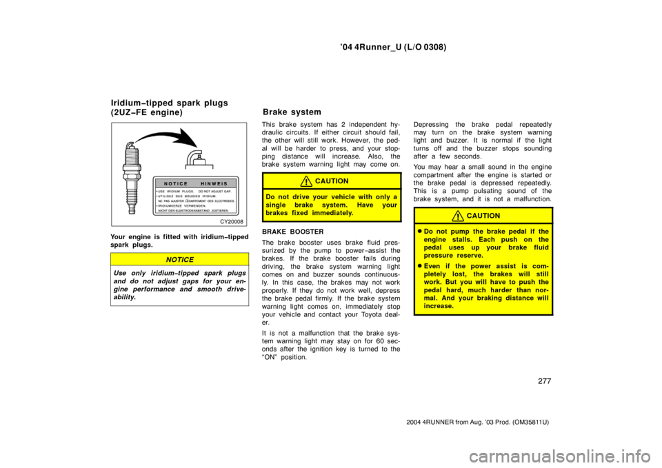 TOYOTA 4RUNNER 2004 N210 / 4.G Owners Manual ’04 4Runner_U (L/O 0308)
277
2004 4RUNNER from Aug. ’03 Prod. (OM35811U)
Your engine is fitted with iridium�tipped
spark plugs.
NOTICE
Use only iridium�tipped spark plugs
and do not adjust gaps fo