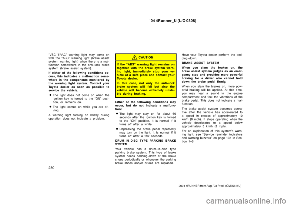 TOYOTA 4RUNNER 2004 N210 / 4.G Owners Manual ’04 4Runner_U (L/O 0308)
280
2004 4RUNNER from Aug. ’03 Prod. (OM35811U)
“VSC TRAC” warning light may  come on
with the “ABS” warning light (brake assist
system warning light) when there i