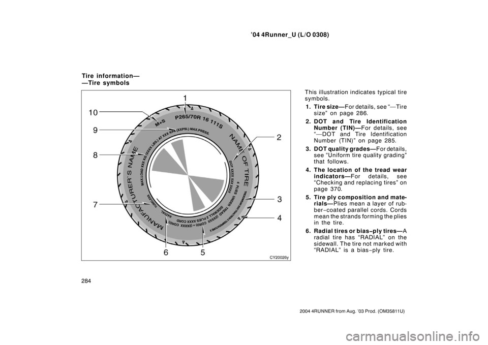 TOYOTA 4RUNNER 2004 N210 / 4.G Owners Manual ’04 4Runner_U (L/O 0308)
284
2004 4RUNNER from Aug. ’03 Prod. (OM35811U)
This illustration indicates typical tire
symbols.
1. Tire size— F or det ails, see “— Ti re
size” on page 286.
2. D
