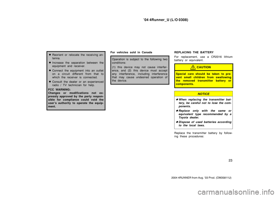 TOYOTA 4RUNNER 2004 N210 / 4.G Owners Manual ’04 4Runner_U (L/O 0308)
23
2004 4RUNNER from Aug. ’03 Prod. (OM35811U)
Reorient or relocate the receiving an-
tenna.
Increase the separation between the
equipment and receiver.
Connect the equ