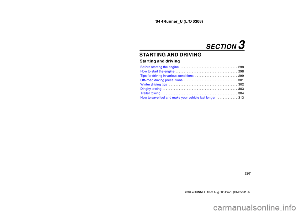 TOYOTA 4RUNNER 2004 N210 / 4.G User Guide ’04 4Runner_U (L/O 0308)
297
2004 4RUNNER from Aug. ’03 Prod. (OM35811U)
STARTING AND DRIVING
Starting and driving
Before starting the engine 298
. . . . . . . . . . . . . . . . . . . . . . . . . 