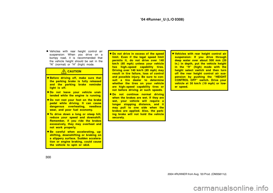 TOYOTA 4RUNNER 2004 N210 / 4.G Owners Manual ’04 4Runner_U (L/O 0308)
300
2004 4RUNNER from Aug. ’03 Prod. (OM35811U)
Vehicles with rear height  control air
suspension: When you drive on a
bumpy road, it is recommended that
the vehicle heig