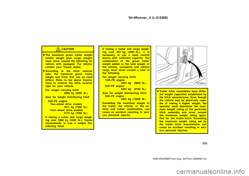 TOYOTA 4RUNNER 2004 N210 / 4.G User Guide ’04 4Runner_U (L/O 0308)
305
2004 4RUNNER from Aug. ’03 Prod. (OM35811U)
CAUTION
The maximum gross trailer weight
(trailer weight plus cargo weight)
must never exceed the following for
vehicle wi