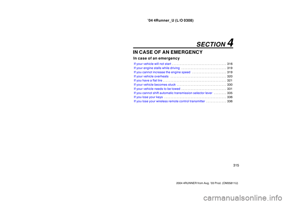 TOYOTA 4RUNNER 2004 N210 / 4.G User Guide ’04 4Runner_U (L/O 0308)
315
2004 4RUNNER from Aug. ’03 Prod. (OM35811U)
IN CASE OF AN EMERGENCY
In case of an emergency
If your vehicle will not start 316
. . . . . . . . . . . . . . . . . . . . 