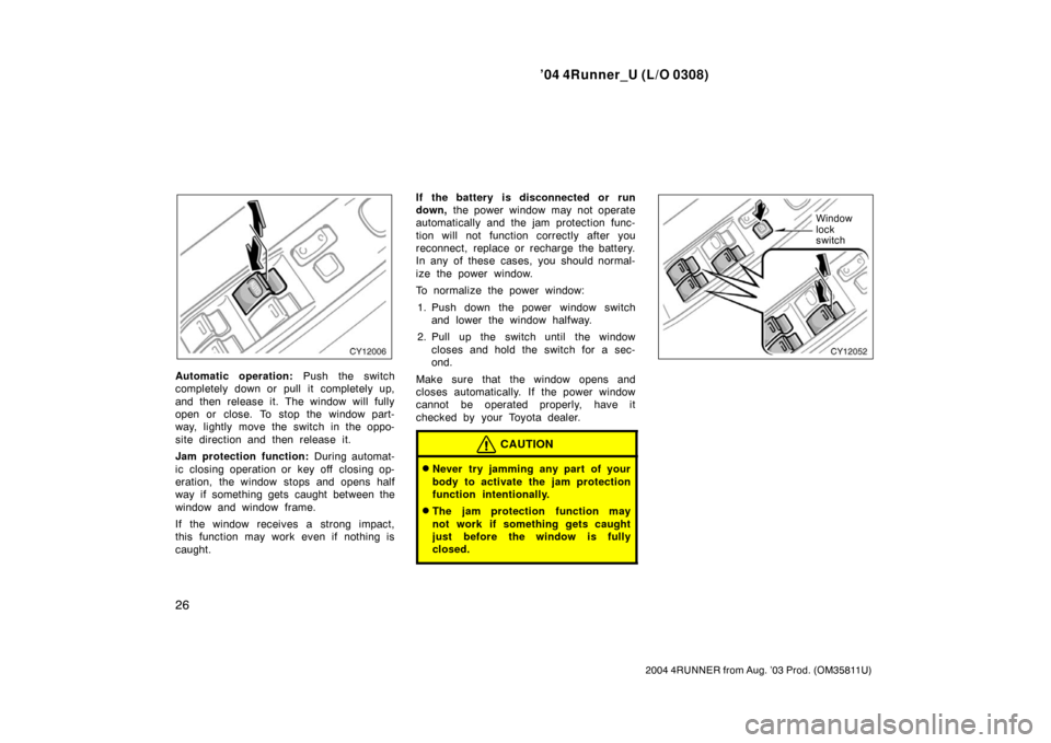 TOYOTA 4RUNNER 2004 N210 / 4.G Owners Guide ’04 4Runner_U (L/O 0308)
26
2004 4RUNNER from Aug. ’03 Prod. (OM35811U)
Automatic operation:  Push the switch
completely down or pull it completely up,
and then release it. The window will fully
o