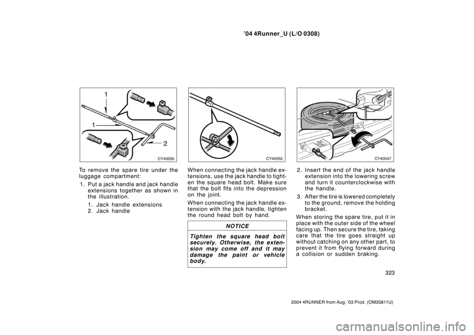 TOYOTA 4RUNNER 2004 N210 / 4.G Owners Manual ’04 4Runner_U (L/O 0308)
323
2004 4RUNNER from Aug. ’03 Prod. (OM35811U)
To remove the spare tire under the
luggage compartment:
1. Put a jack handle and jack handle extensions together as shown i