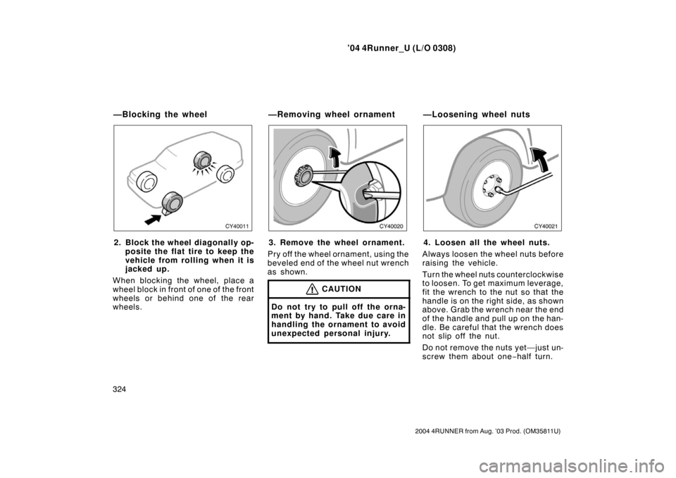 TOYOTA 4RUNNER 2004 N210 / 4.G Owners Manual ’04 4Runner_U (L/O 0308)
324
2004 4RUNNER from Aug. ’03 Prod. (OM35811U)
2. Block the wheel diagonally op-
posite the flat tire to keep the
vehicle from rolling when it is
jacked up.
When blocking