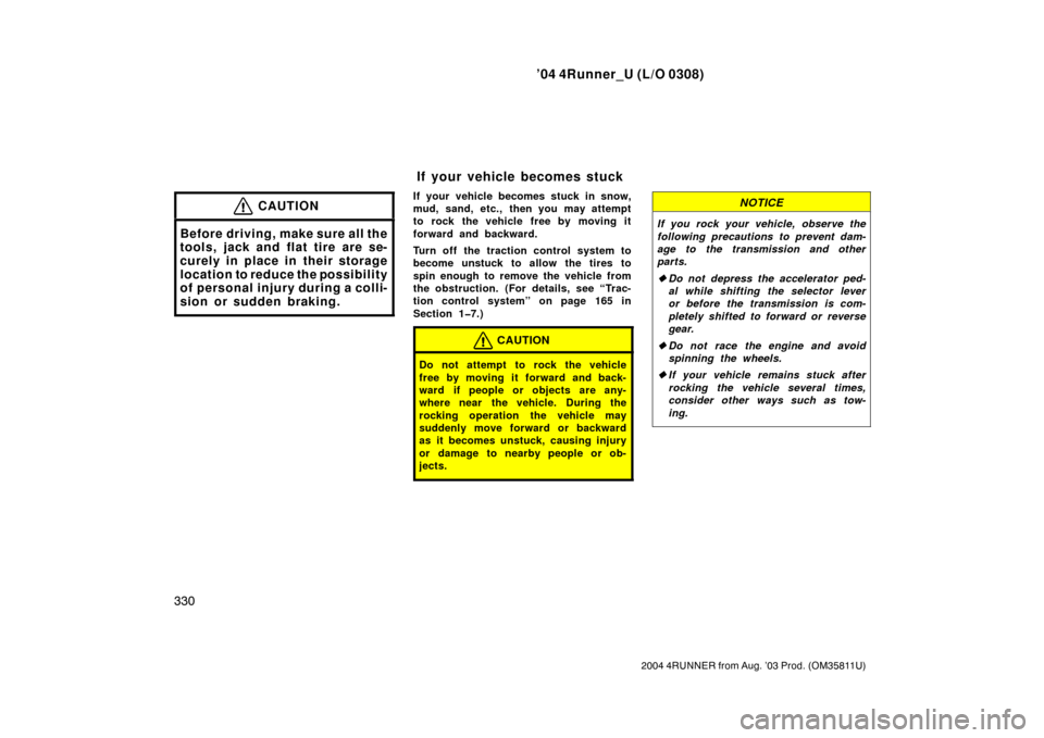 TOYOTA 4RUNNER 2004 N210 / 4.G Owners Manual ’04 4Runner_U (L/O 0308)
330
2004 4RUNNER from Aug. ’03 Prod. (OM35811U)
CAUTION
Before driving, make sure all the
tools, jack and flat tire are se-
curely in place in their storage
location to re