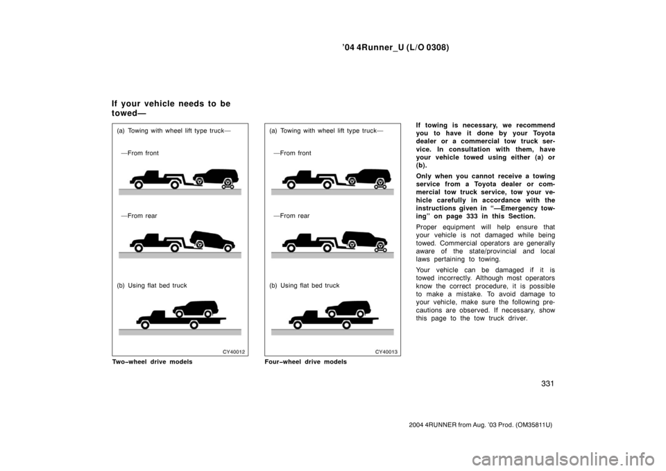 TOYOTA 4RUNNER 2004 N210 / 4.G Owners Manual ’04 4Runner_U (L/O 0308)
331
2004 4RUNNER from Aug. ’03 Prod. (OM35811U)
—From front
—From rear
(b) Using flat bed truck (a) Towing with wheel lift type truck—
Two�wheel drive models
(a) Tow