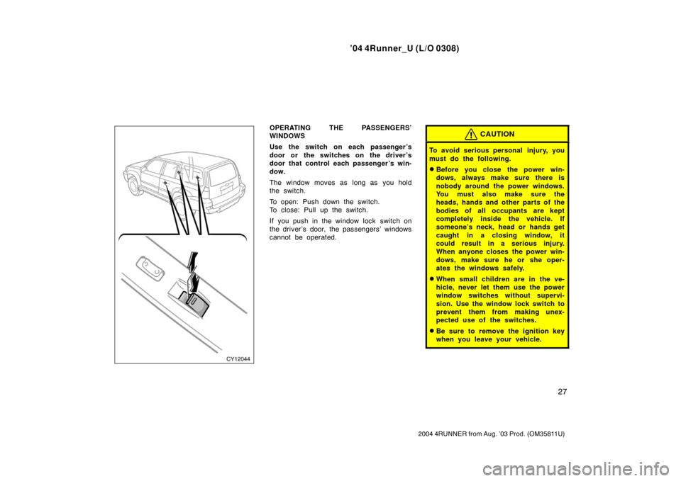 TOYOTA 4RUNNER 2004 N210 / 4.G Owners Manual ’04 4Runner_U (L/O 0308)
27
2004 4RUNNER from Aug. ’03 Prod. (OM35811U)
OPERATING THE PASSENGERS’
WINDOWS
Use the switch on each passenger ’s
door or the switches on the driver ’s
door that 