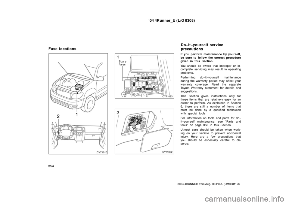 TOYOTA 4RUNNER 2004 N210 / 4.G Owners Manual ’04 4Runner_U (L/O 0308)
354
2004 4RUNNER from Aug. ’03 Prod. (OM35811U)
Spare
fuses
If you perform maintenance by yourself,
be sure to follow the correct procedure
given in this Section.
You shou