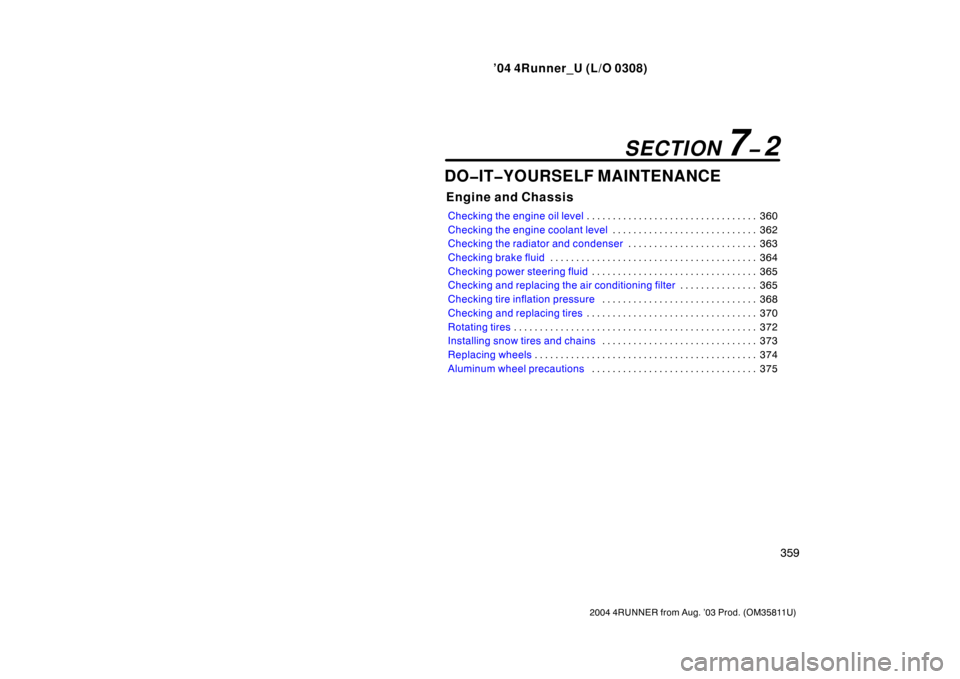 TOYOTA 4RUNNER 2004 N210 / 4.G User Guide ’04 4Runner_U (L/O 0308)
359
2004 4RUNNER from Aug. ’03 Prod. (OM35811U)
DO�IT�YOURSELF MAINTENANCE
Engine and Chassis
Checking the engine oil level 360
. . . . . . . . . . . . . . . . . . . . . .