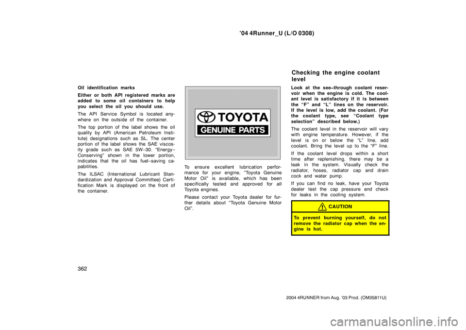 TOYOTA 4RUNNER 2004 N210 / 4.G Owners Manual ’04 4Runner_U (L/O 0308)
362
2004 4RUNNER from Aug. ’03 Prod. (OM35811U)
Oil identification marks
Either or both API registered marks are
added to some oil containers to help
you select the oil yo