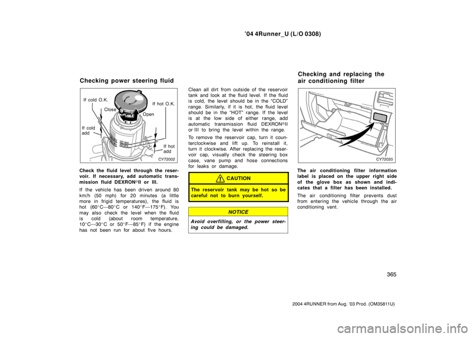 TOYOTA 4RUNNER 2004 N210 / 4.G Owners Manual ’04 4Runner_U (L/O 0308)
365
2004 4RUNNER from Aug. ’03 Prod. (OM35811U)
If cold O.K.
If hot O.K.
If cold
add If hot
add
Close
Open
Check the fluid level through the reser-
voir. If necessary, add