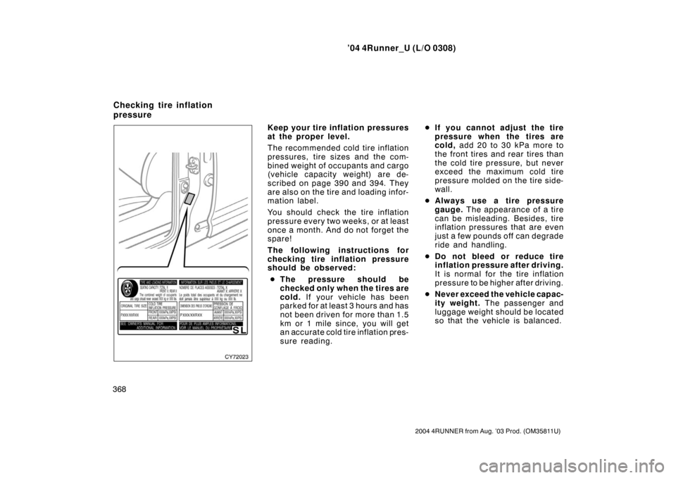 TOYOTA 4RUNNER 2004 N210 / 4.G Owners Manual ’04 4Runner_U (L/O 0308)
368
2004 4RUNNER from Aug. ’03 Prod. (OM35811U)
Keep your tire inflation pressures
at the proper level.
The recommended cold tire inflation
pressures, tire  sizes and the 