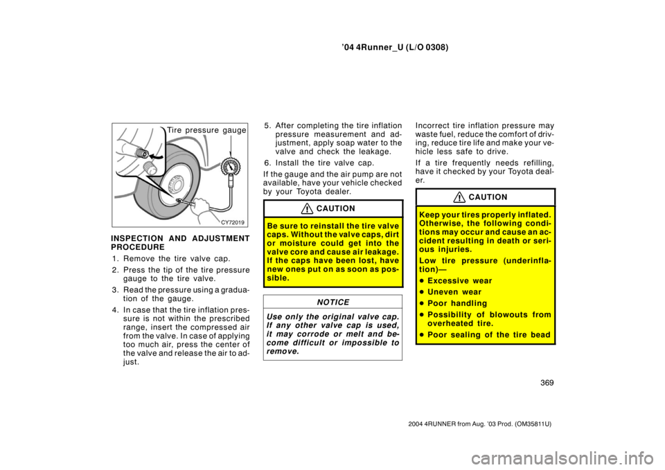 TOYOTA 4RUNNER 2004 N210 / 4.G Owners Manual ’04 4Runner_U (L/O 0308)
369
2004 4RUNNER from Aug. ’03 Prod. (OM35811U)
Tire pressure gauge
INSPECTION AND ADJUSTMENT
PROCEDURE 1. Remove the tire valve cap.
2. Press the tip of the tire pressure