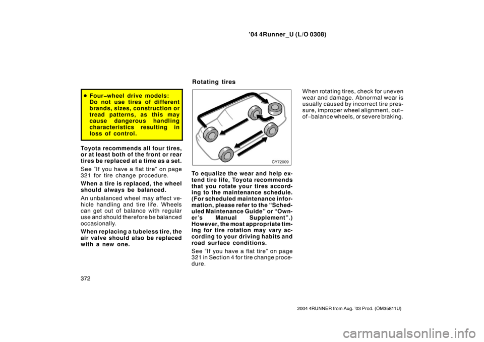 TOYOTA 4RUNNER 2004 N210 / 4.G Owners Manual ’04 4Runner_U (L/O 0308)
372
2004 4RUNNER from Aug. ’03 Prod. (OM35811U)
Four�wheel drive models:
Do not use tires of different
brands, sizes, construction or
tread patterns, as this may
cause da