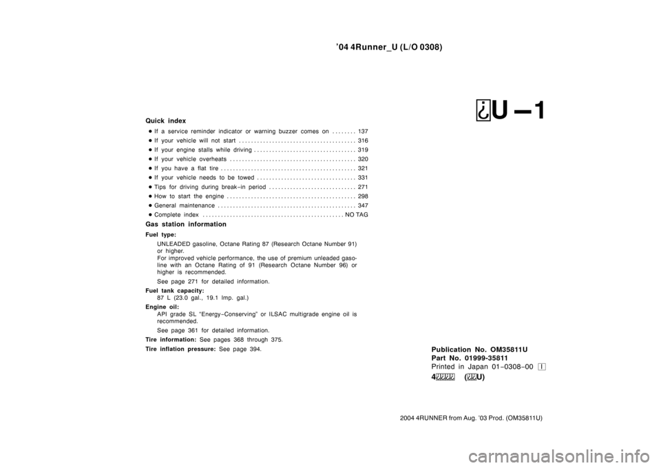 TOYOTA 4RUNNER 2004 N210 / 4.G Owners Manual ’04 4Runner_U (L/O 0308)
2004 4RUNNER from Aug. ’03 Prod. (OM 35811U)
I
Publication No. OM35811U
Part No. 01999-35811
Printed in Japan 01−0308 −00
4 (U)
Quick index
 If a service reminder ind