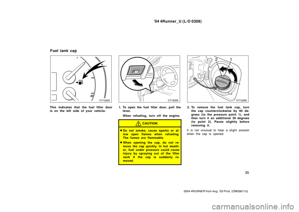 TOYOTA 4RUNNER 2004 N210 / 4.G Service Manual ’04 4Runner_U (L/O 0308)
35
2004 4RUNNER from Aug. ’03 Prod. (OM35811U)
This indicates that the fuel filler door
is on the left side of your vehicle.1. To open the fuel filler door, pull the
lever