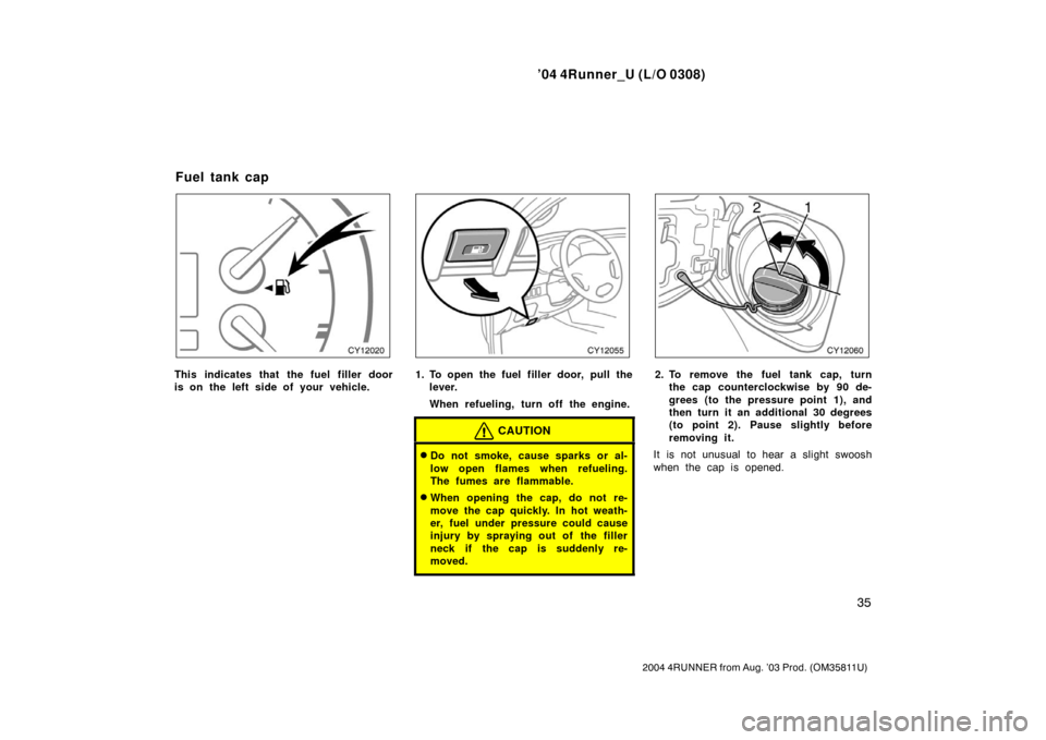 TOYOTA 4RUNNER 2004 N210 / 4.G Owners Manual ’04 4Runner_U (L/O 0308)
35
2004 4RUNNER from Aug. ’03 Prod. (OM35811U)
This indicates that the fuel filler door
is on the left side of your vehicle.1. To open the fuel filler door, pull the
lever