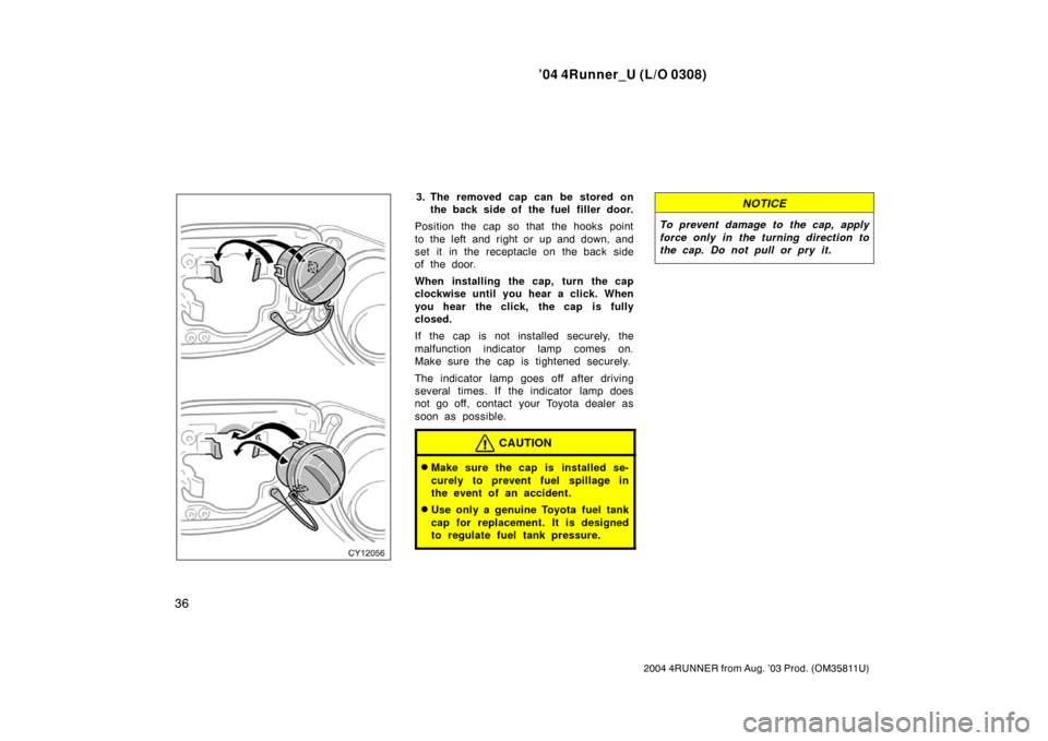 TOYOTA 4RUNNER 2004 N210 / 4.G Service Manual ’04 4Runner_U (L/O 0308)
36
2004 4RUNNER from Aug. ’03 Prod. (OM35811U)
3. The removed cap can be stored on
the back side of the fuel filler door.
Position the cap so that the hooks point
to the l