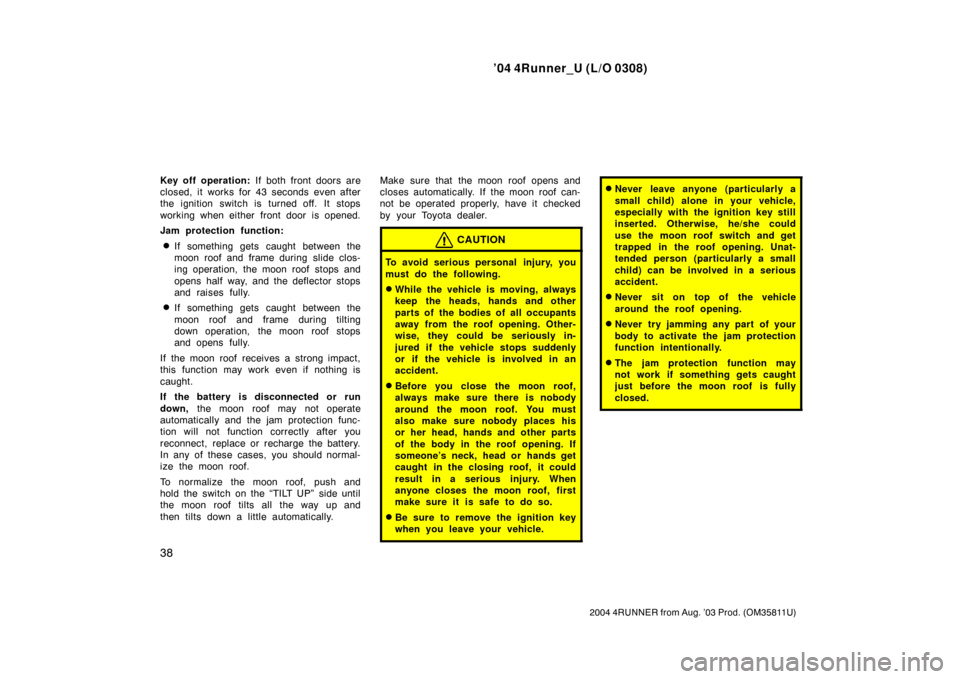 TOYOTA 4RUNNER 2004 N210 / 4.G Service Manual ’04 4Runner_U (L/O 0308)
38
2004 4RUNNER from Aug. ’03 Prod. (OM35811U)
Key off operation:  If both front doors are
closed, it works for 43 seconds even after
the ignition switch is turned off. It