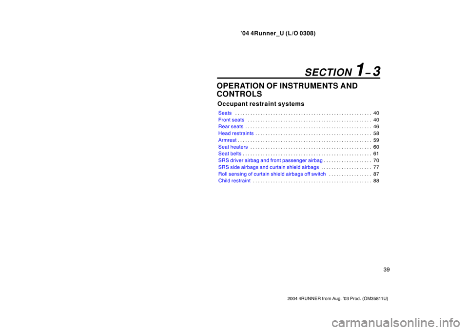 TOYOTA 4RUNNER 2004 N210 / 4.G Service Manual ’04 4Runner_U (L/O 0308)
39
2004 4RUNNER from Aug. ’03 Prod. (OM35811U)
OPERATION OF INSTRUMENTS AND
CONTROLS
Occupant restraint systems
Seats 40
. . . . . . . . . . . . . . . . . . . . . . . . . 