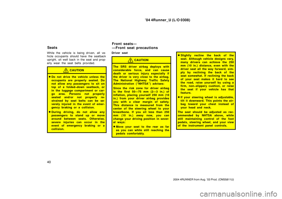 TOYOTA 4RUNNER 2004 N210 / 4.G Owners Manual ’04 4Runner_U (L/O 0308)
40
2004 4RUNNER from Aug. ’03 Prod. (OM35811U)
While the vehicle is being driven, all ve-
hicle occupants  should have the seatback
upright, sit well back in the seat and 