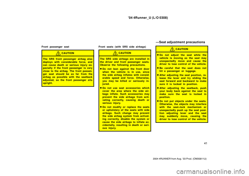 TOYOTA 4RUNNER 2004 N210 / 4.G Service Manual ’04 4Runner_U (L/O 0308)
41
2004 4RUNNER from Aug. ’03 Prod. (OM35811U)
Front passenger seat
CAUTION
The SRS front passenger airbag also
deploys with considerable force, and
can cause death or ser